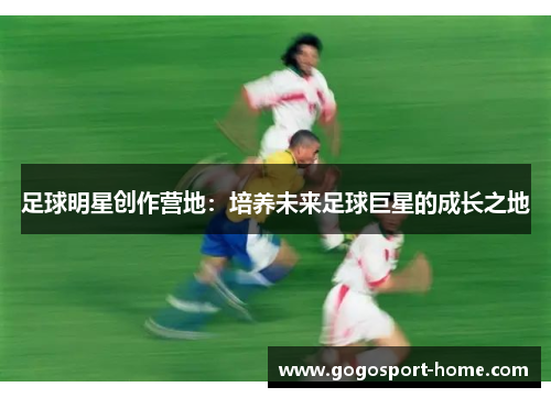 足球明星创作营地：培养未来足球巨星的成长之地