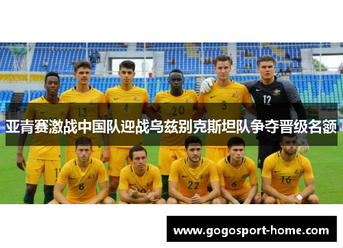 亚青赛激战中国队迎战乌兹别克斯坦队争夺晋级名额